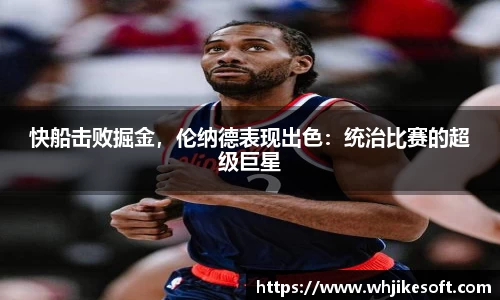 快船击败掘金，伦纳德表现出色：统治比赛的超级巨星