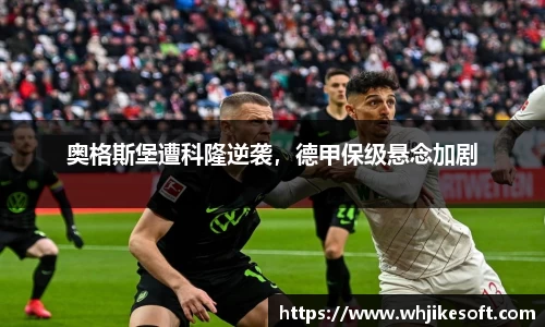 奥格斯堡遭科隆逆袭，德甲保级悬念加剧