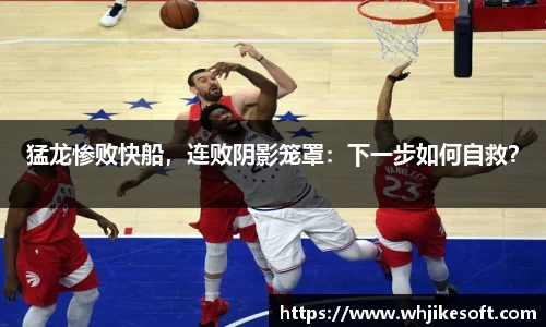 猛龙惨败快船，连败阴影笼罩：下一步如何自救？