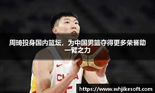 周琦投身国内篮坛，为中国男篮夺得更多荣誉助一臂之力
