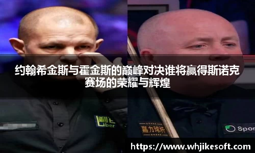 约翰希金斯与霍金斯的巅峰对决谁将赢得斯诺克赛场的荣耀与辉煌