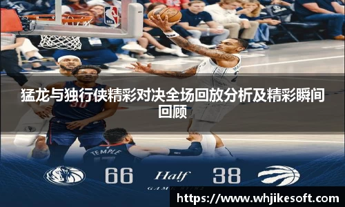 猛龙与独行侠精彩对决全场回放分析及精彩瞬间回顾