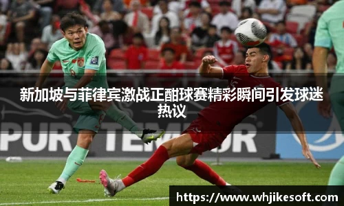 新加坡与菲律宾激战正酣球赛精彩瞬间引发球迷热议