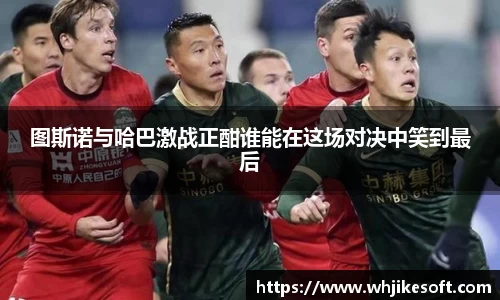 图斯诺与哈巴激战正酣谁能在这场对决中笑到最后