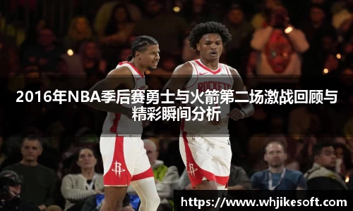 2016年NBA季后赛勇士与火箭第二场激战回顾与精彩瞬间分析