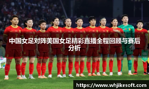中国女足对阵美国女足精彩直播全程回顾与赛后分析