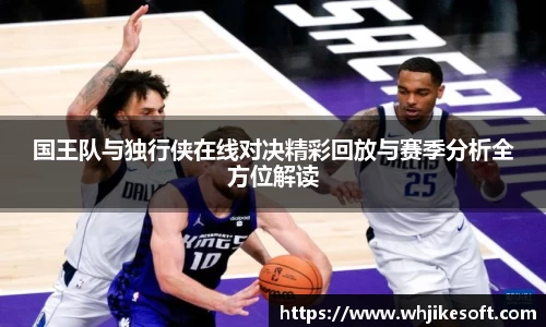 国王队与独行侠在线对决精彩回放与赛季分析全方位解读