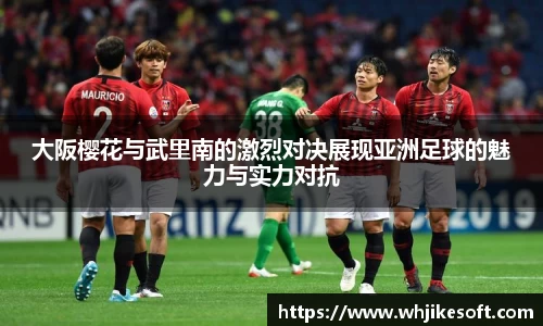 大阪樱花与武里南的激烈对决展现亚洲足球的魅力与实力对抗