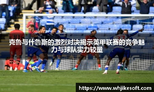 克鲁与什鲁斯的激烈对决揭示英甲联赛的竞争魅力与球队实力较量