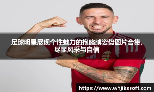 足球明星展现个性魅力的抱胳膊姿势图片合集，尽显风采与自信