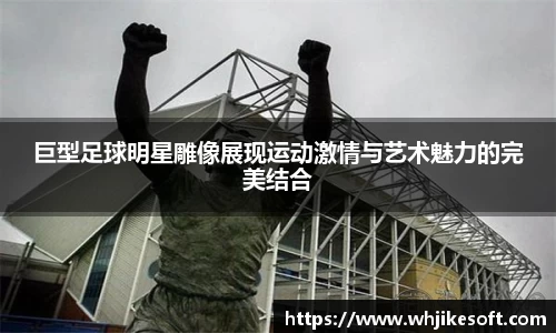 巨型足球明星雕像展现运动激情与艺术魅力的完美结合