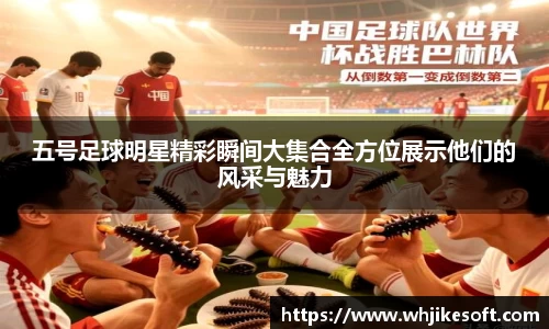 五号足球明星精彩瞬间大集合全方位展示他们的风采与魅力